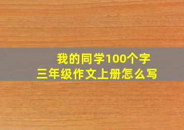 我的同学100个字三年级作文上册怎么写