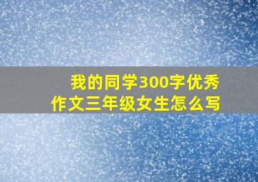 我的同学300字优秀作文三年级女生怎么写