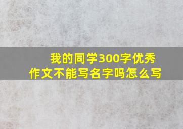 我的同学300字优秀作文不能写名字吗怎么写