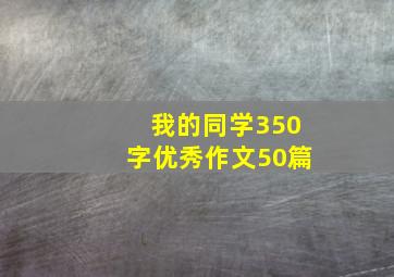 我的同学350字优秀作文50篇