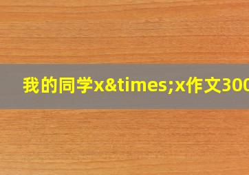 我的同学x×x作文300字