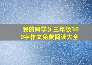 我的同学》三年级300字作文免费阅读大全