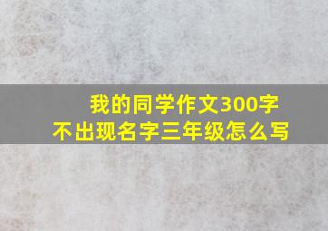 我的同学作文300字不出现名字三年级怎么写