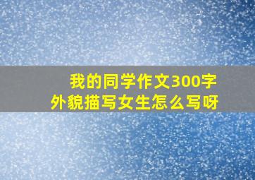 我的同学作文300字外貌描写女生怎么写呀