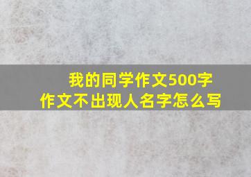 我的同学作文500字作文不出现人名字怎么写