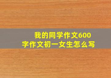 我的同学作文600字作文初一女生怎么写