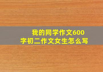 我的同学作文600字初二作文女生怎么写