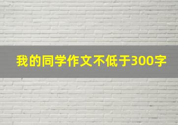 我的同学作文不低于300字