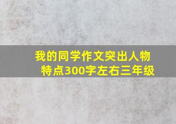 我的同学作文突出人物特点300字左右三年级