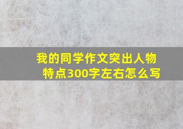 我的同学作文突出人物特点300字左右怎么写