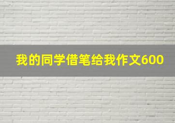 我的同学借笔给我作文600