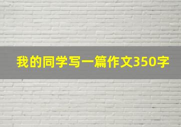 我的同学写一篇作文350字