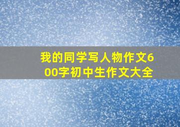 我的同学写人物作文600字初中生作文大全