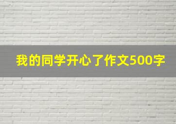 我的同学开心了作文500字