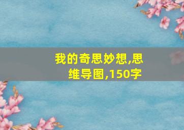 我的奇思妙想,思维导图,150字