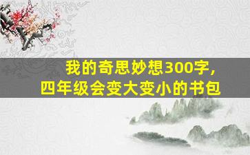 我的奇思妙想300字,四年级会变大变小的书包