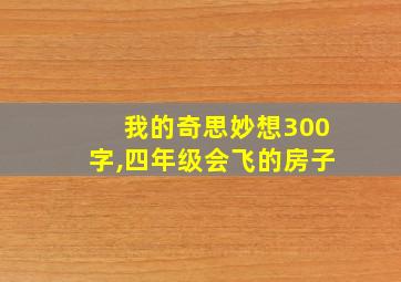 我的奇思妙想300字,四年级会飞的房子