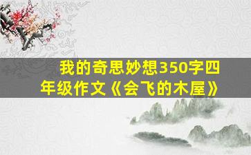 我的奇思妙想350字四年级作文《会飞的木屋》