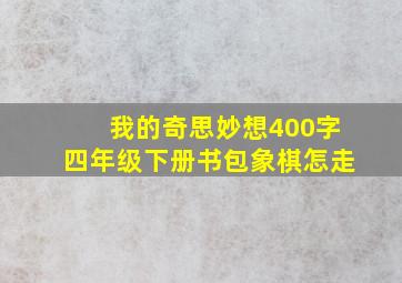 我的奇思妙想400字四年级下册书包象棋怎走