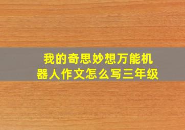 我的奇思妙想万能机器人作文怎么写三年级