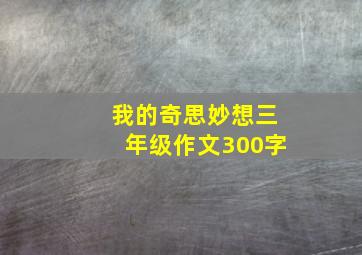 我的奇思妙想三年级作文300字