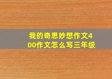 我的奇思妙想作文400作文怎么写三年级