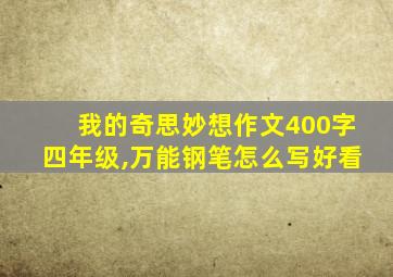 我的奇思妙想作文400字四年级,万能钢笔怎么写好看