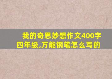 我的奇思妙想作文400字四年级,万能钢笔怎么写的