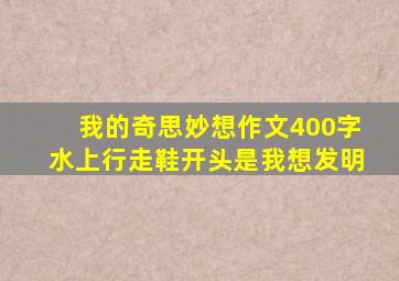 我的奇思妙想作文400字水上行走鞋开头是我想发明