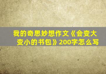 我的奇思妙想作文《会变大变小的书包》200字怎么写