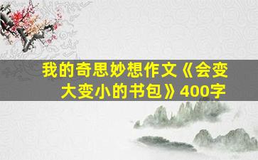 我的奇思妙想作文《会变大变小的书包》400字