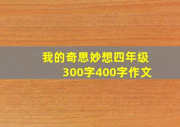 我的奇思妙想四年级300字400字作文