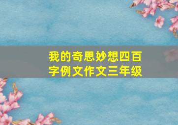 我的奇思妙想四百字例文作文三年级