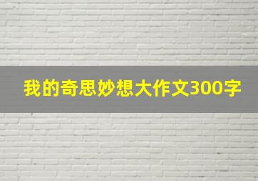 我的奇思妙想大作文300字