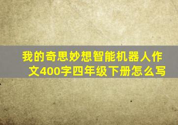 我的奇思妙想智能机器人作文400字四年级下册怎么写