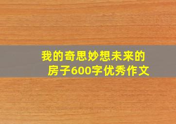 我的奇思妙想未来的房子600字优秀作文