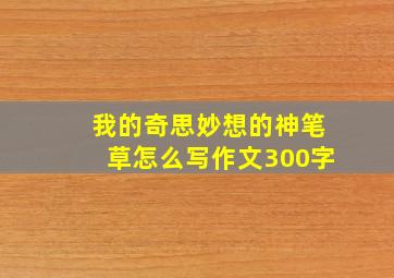 我的奇思妙想的神笔草怎么写作文300字