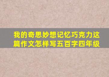 我的奇思妙想记忆巧克力这篇作文怎样写五百字四年级