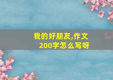 我的好朋友,作文200字怎么写呀