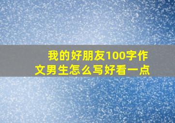 我的好朋友100字作文男生怎么写好看一点