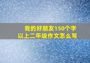 我的好朋友150个字以上二年级作文怎么写