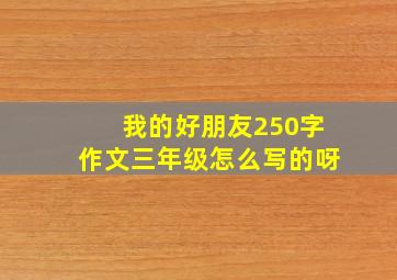 我的好朋友250字作文三年级怎么写的呀