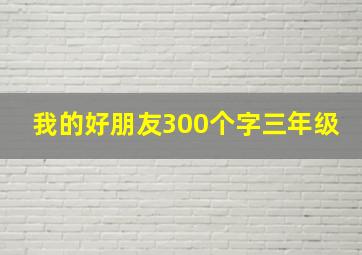 我的好朋友300个字三年级