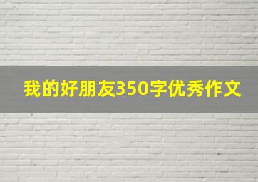 我的好朋友350字优秀作文