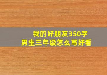 我的好朋友350字男生三年级怎么写好看