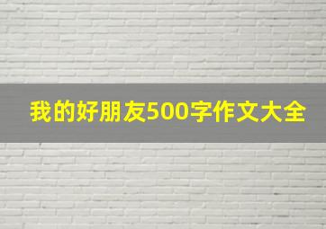 我的好朋友500字作文大全