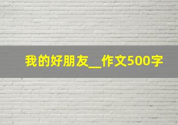 我的好朋友__作文500字