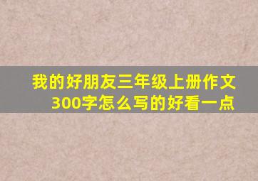 我的好朋友三年级上册作文300字怎么写的好看一点