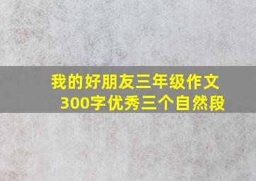 我的好朋友三年级作文300字优秀三个自然段