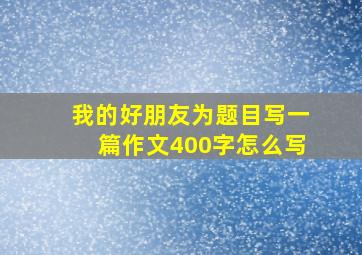 我的好朋友为题目写一篇作文400字怎么写